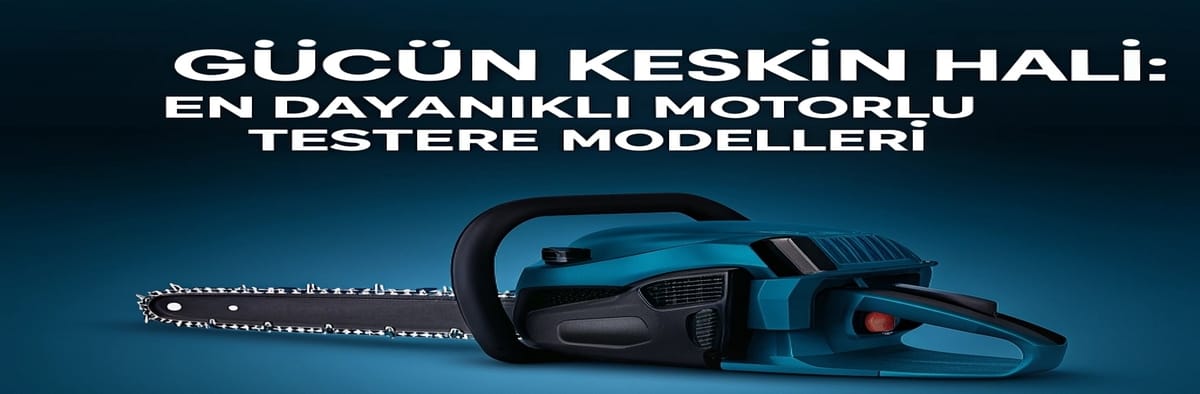 “Gücün Keskin Hali: En Dayanıklı Motorlu Testere Modelleri”